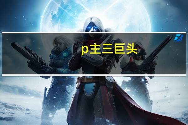 p主三巨头（p主）