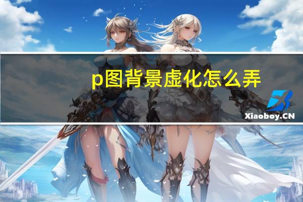 p图背景虚化怎么弄（p图背景）