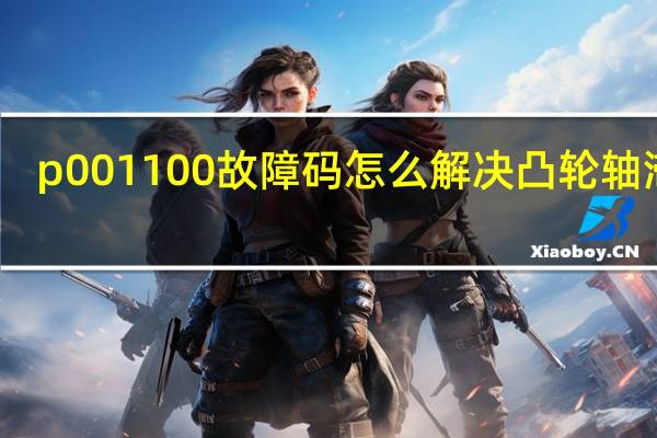 p001100故障码怎么解决凸轮轴滞后