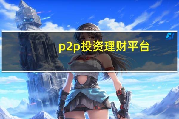 p2p投资理财平台（p2p投资理财平台有哪些）