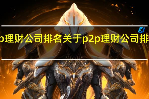 p2p理财公司排名 关于p2p理财公司排名的介绍