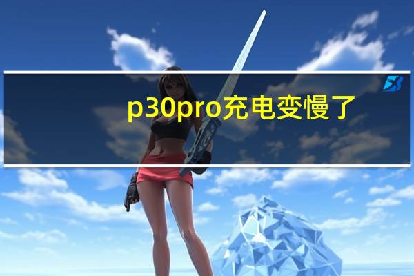 p30pro充电变慢了（p30pro充电变慢了）