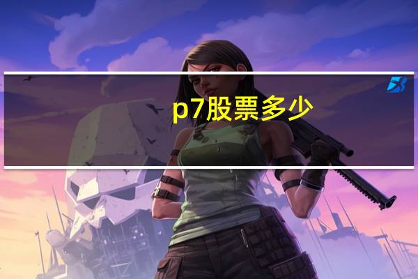 p7股票多少