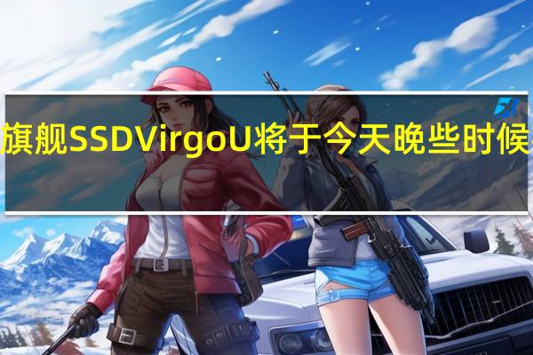 pSLC旗舰SSDVirgoU将于今天晚些时候在京东上架