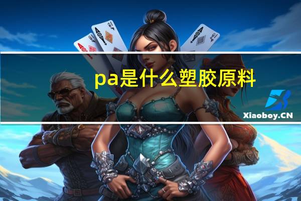 pa是什么塑胶原料（PA是什么塑料 性质如何）