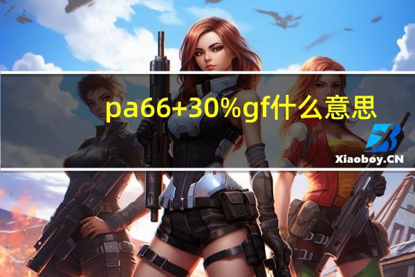 pa66+30%gf什么意思(gf什么意思)