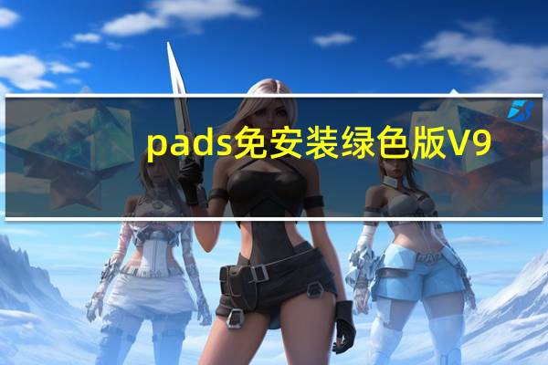 pads免安装绿色版 V9.5 绿色精简版（pads免安装绿色版 V9.5 绿色精简版功能简介）