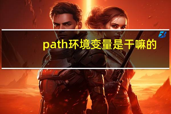 path环境变量是干嘛的（path环境变量还原）