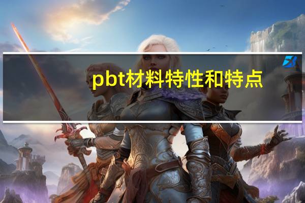 pbt材料特性和特点（pbt材料特性）
