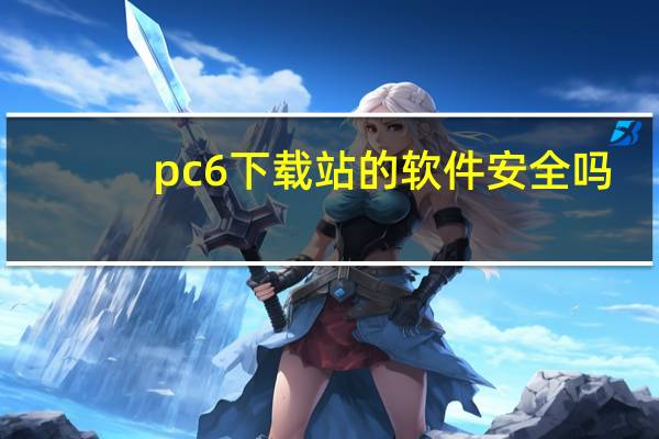 pc6下载站的软件安全吗（pc6下载站安全吗）