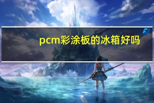 pcm彩涂板的冰箱好吗（pcm）