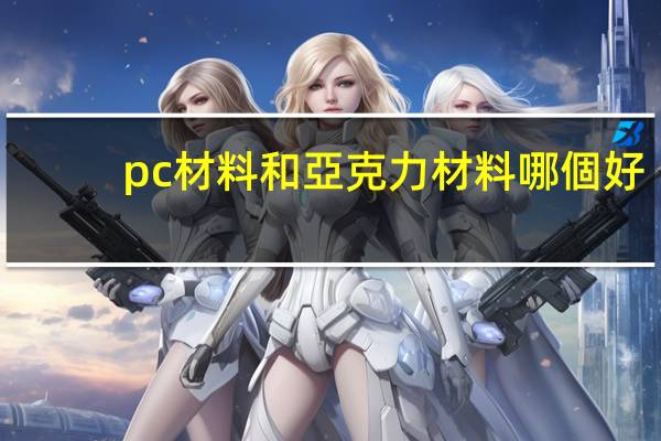 pc材料和亞克力材料哪個好