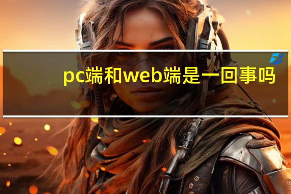 pc端和web端是一回事吗