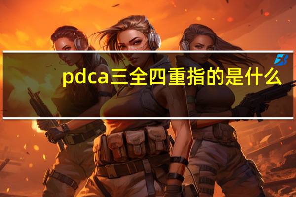 pdca三全四重指的是什么