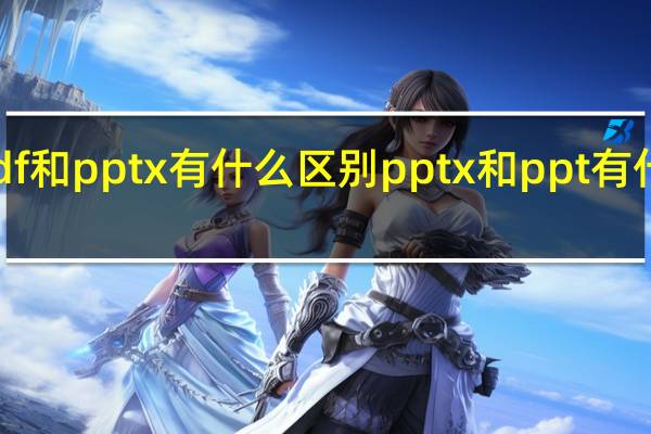 pdf和pptx有什么区别 pptx和ppt有什么区别
