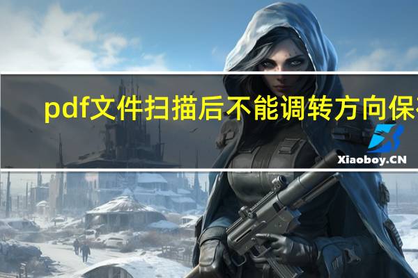 pdf文件扫描后不能调转方向保存（pdf旋转后保存后还是方向不对）