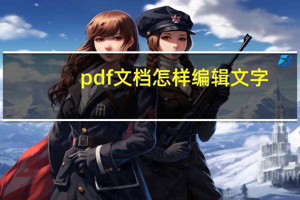 pdf文档怎样编辑文字（pdf文档怎么编辑文字）