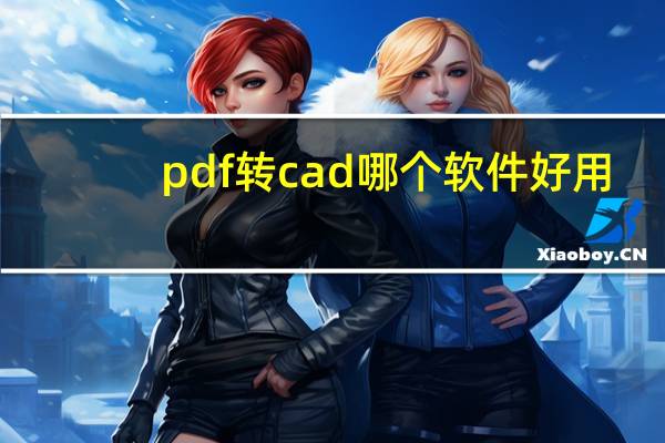 pdf转cad哪个软件好用（pdf转cad软件哪个好）