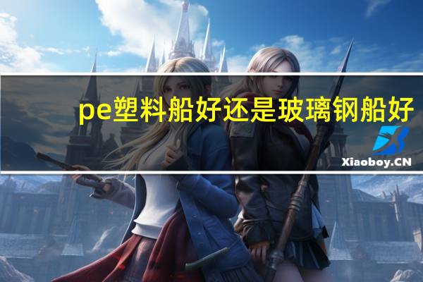 pe塑料船好还是玻璃钢船好