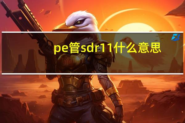 pe管sdr11什么意思（sdr11和sdr17的区别）