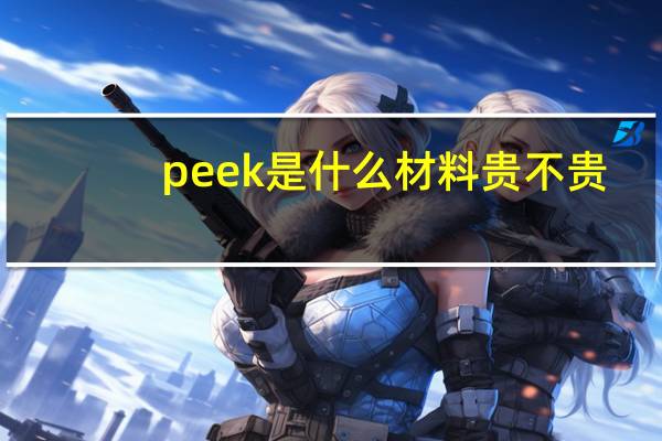 peek是什么材料贵不贵（peek是什么材质）