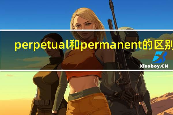 perpetual和permanent的区别是?