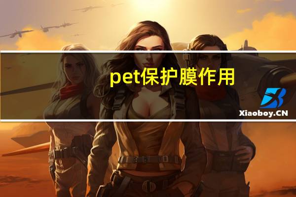pet保护膜作用（pet保护膜生产厂家）