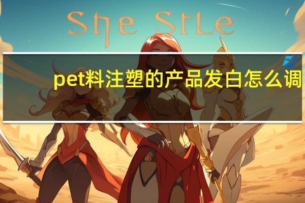 pet料注塑的产品发白怎么调