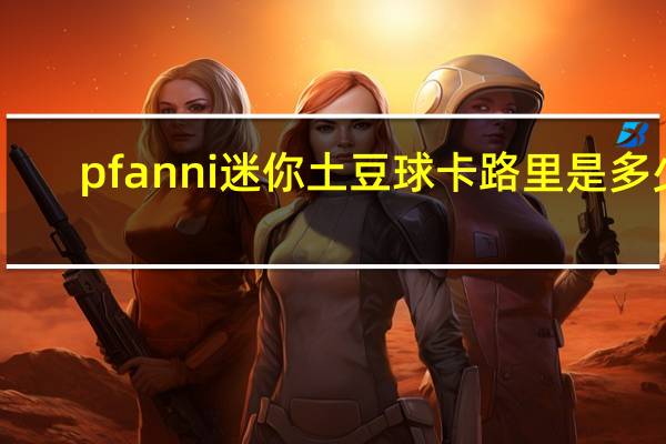 pfanni 迷你土豆球卡路里是多少