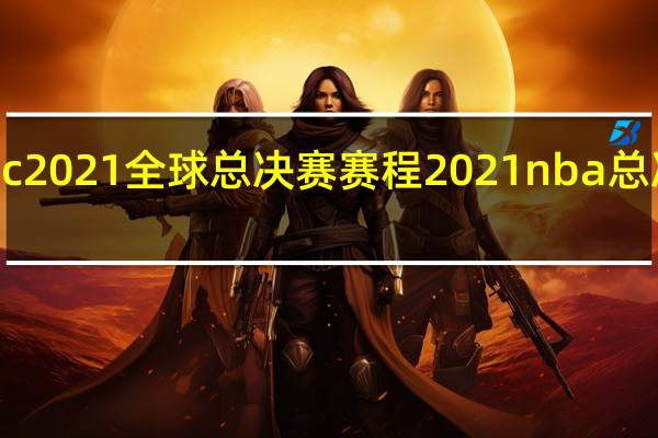 pgc2021全球总决赛赛程 2021nba总决赛回放