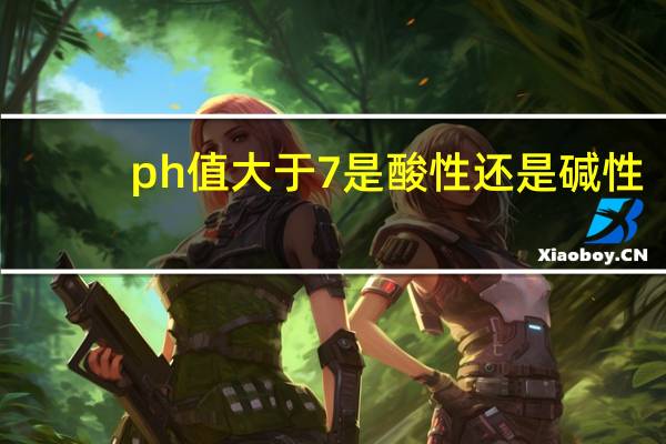 ph值大于7是酸性还是碱性