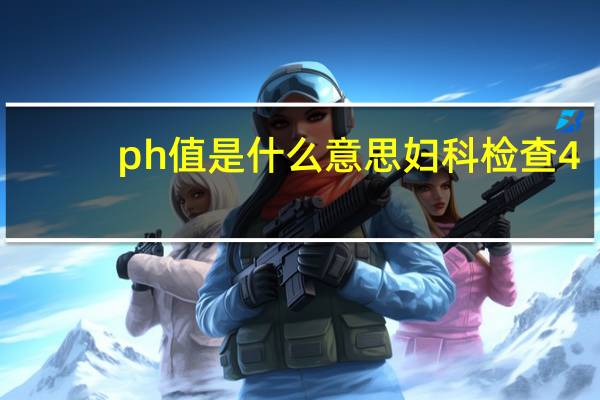 ph值是什么意思妇科检查4.6（ph值是什么意思）