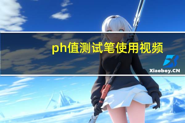 ph值测试笔使用视频（ph值测试笔）