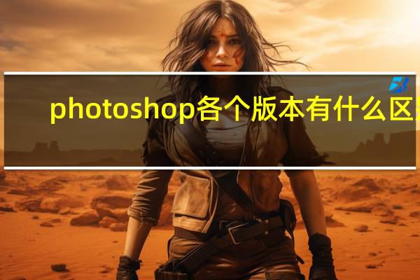photoshop各个版本有什么区别