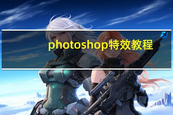 photoshop特效教程（ps特效教程）