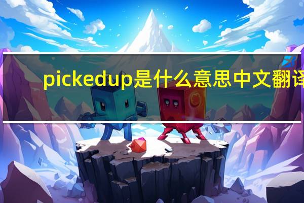 picked up是什么意思中文翻译（picked up）