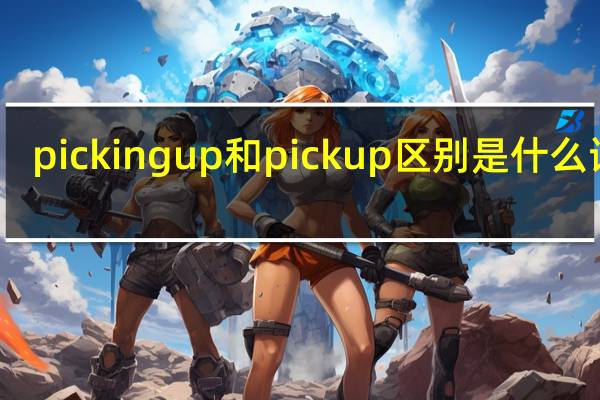 pickingup和pickup区别是什么词性