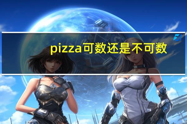 pizza可数还是不可数?用法是什么?