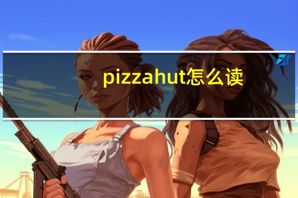 pizzahut怎么读（pizzahut）