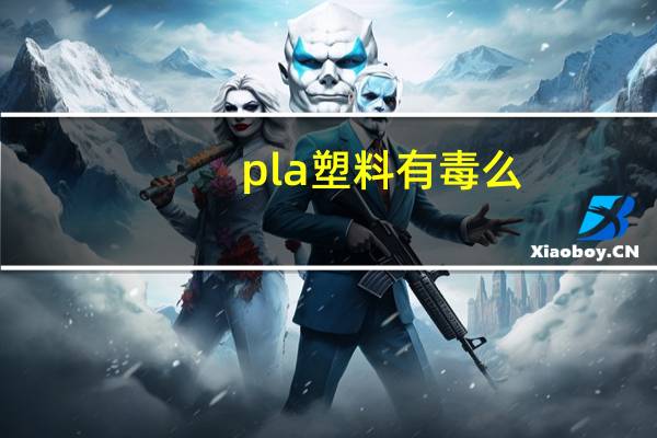 pla塑料有毒么（pla塑料）