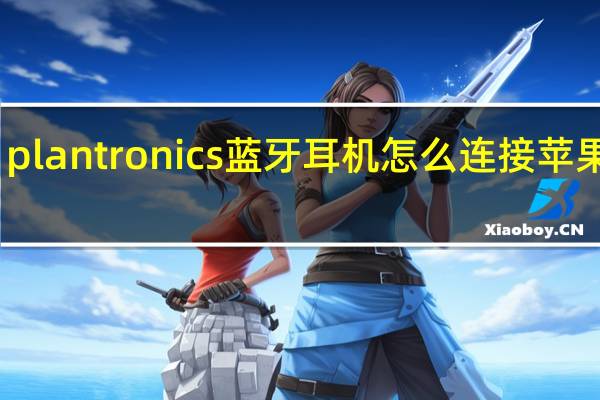 plantronics蓝牙耳机怎么连接苹果手机（plantronics）