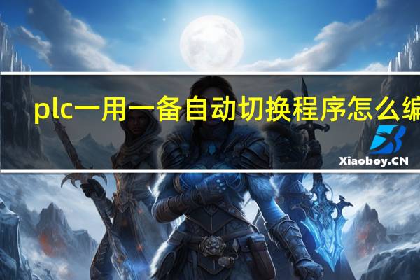 plc一用一备自动切换程序怎么编写