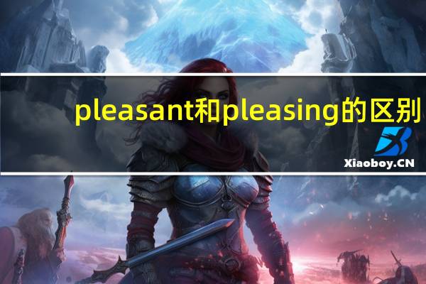 pleasant和pleasing的区别