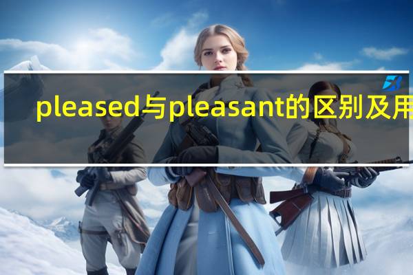 pleased与pleasant的区别及用法