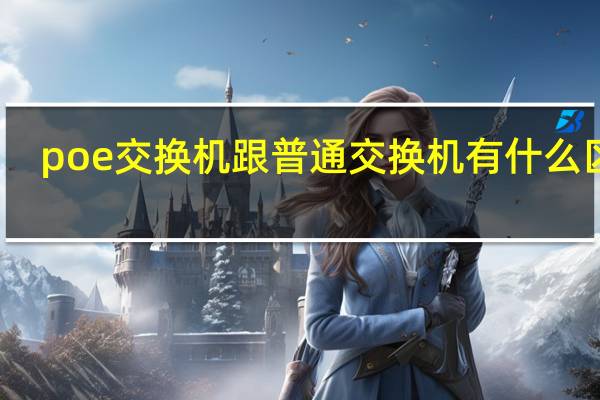 poe交换机跟普通交换机有什么区别(POE交换机和普通交换机有什么不一样)