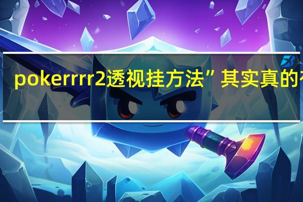 pokerrrr2透视挂方法”其实真的有挂