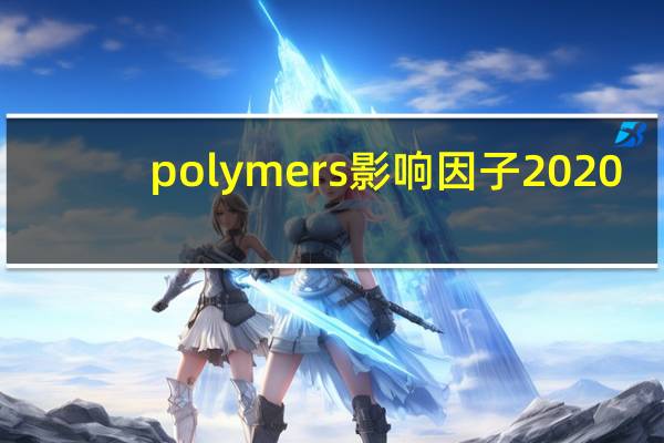 polymers影响因子2020（polymers影响因子）