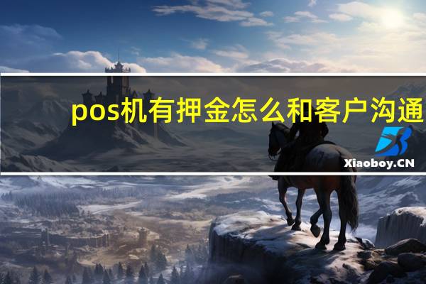 pos机有押金怎么和客户沟通