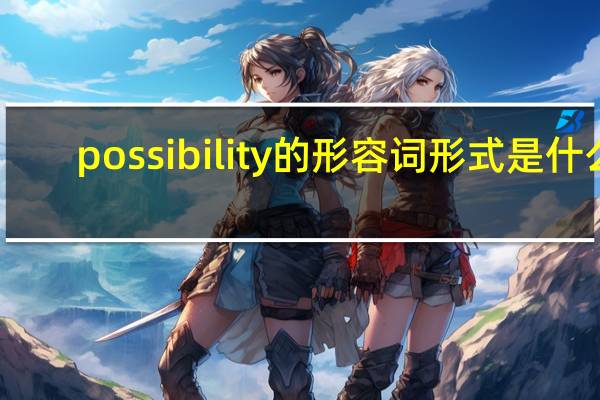 possibility的形容词形式是什么