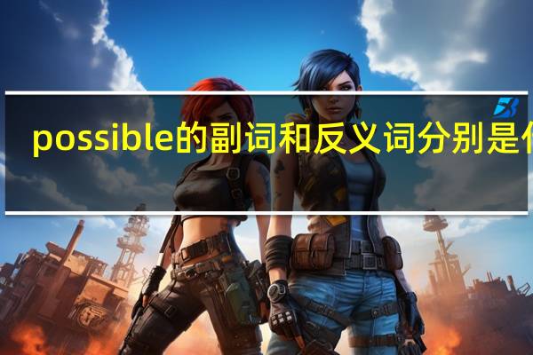 possible的副词和反义词分别是什么